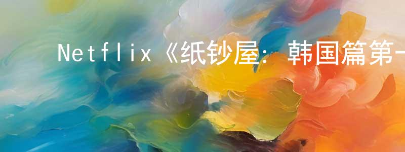 ﻿陈昊阳发布﻿Netflix《纸钞屋：韩国篇第一季》迅雷下载/在线观看/百度云-犯罪/历史载-美剧天堂